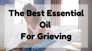 Best Essential Oil For Grieving