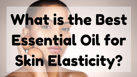 Best Essential Oil for Skin Elasticity