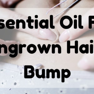 Essential Oil For Ingrown Hair Bump