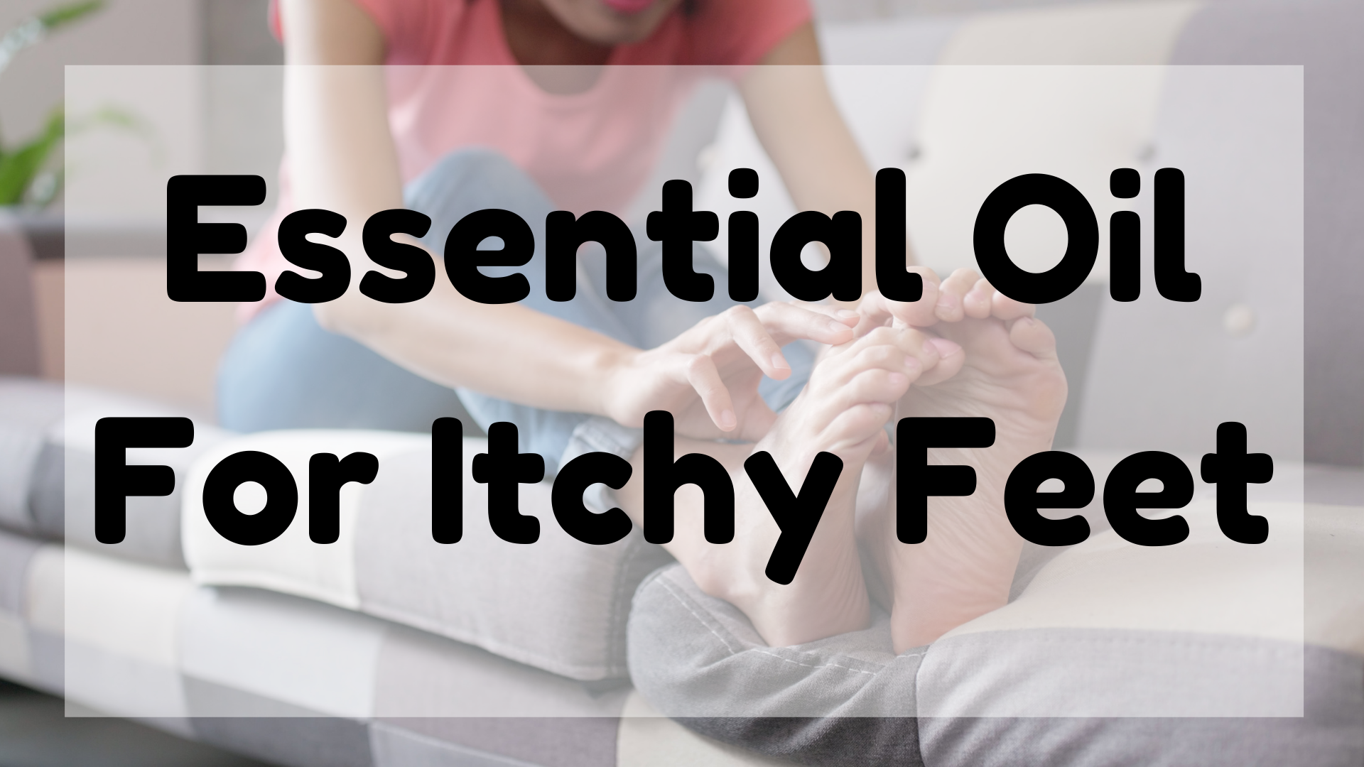 Essential Oil For Itchy Feet