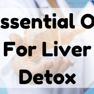 Essential Oil For Liver Detox