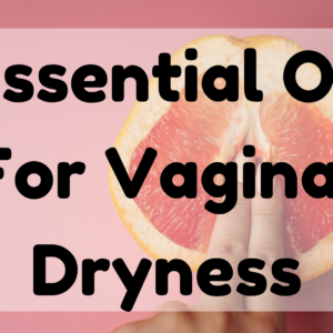 Essential Oil For Vaginal Dryness