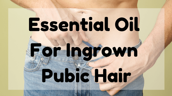 Essential Oil For Ingrown Pubic Hair