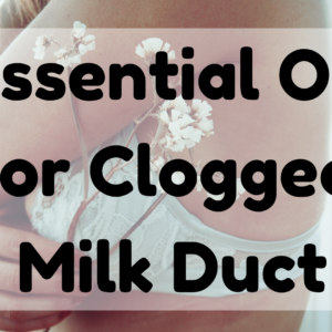 Essential Oil For Clogged Milk Duct
