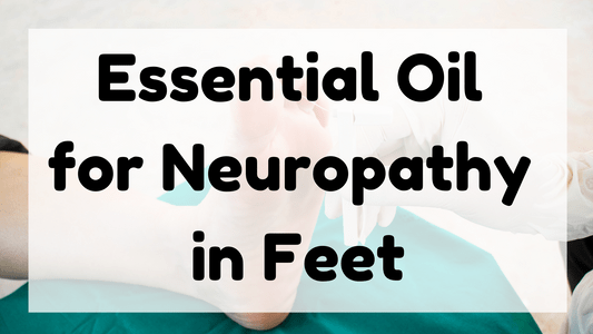 Essential Oil for Neuropathy in Feet