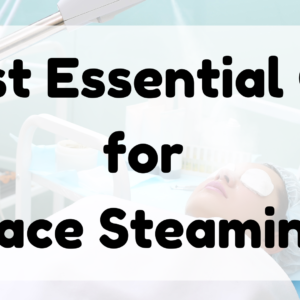 Best Essential Oil for Face Steaming featured image