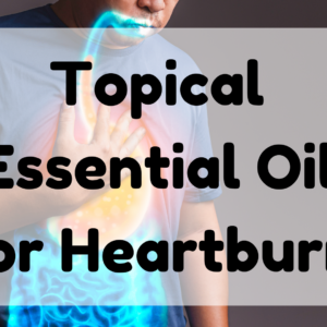 Best Topical Essential Oil For Heartburn