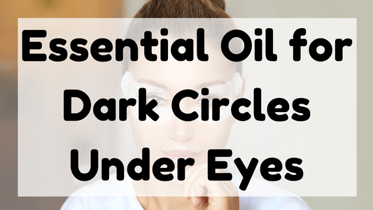 Essential Oil for Dark Circles Under Eyes featured image