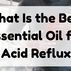 What Is the Best Essential Oil for Acid Reflux featured image